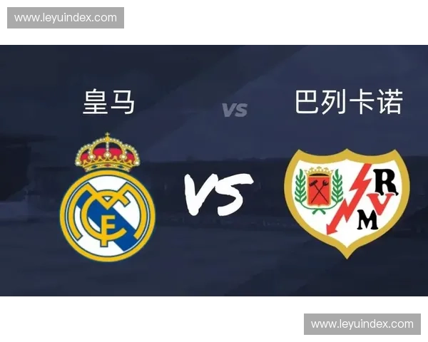 皇马迎战巴列卡诺，贝林厄姆缺阵影响战术部署